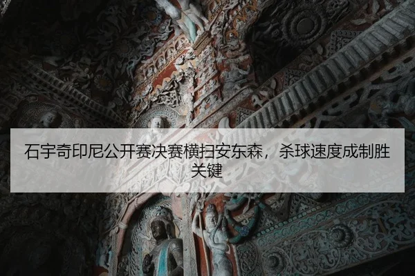 石宇奇印尼公开赛决赛横扫安东森，杀球速度成制胜关键