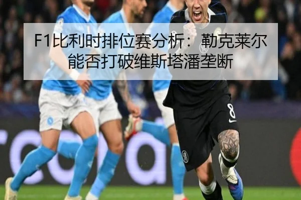 F1比利时排位赛分析：勒克莱尔能否打破维斯塔潘垄断