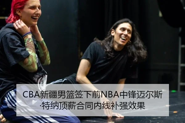 CBA新疆男篮签下前NBA中锋迈尔斯·特纳顶薪合同内线补强效果